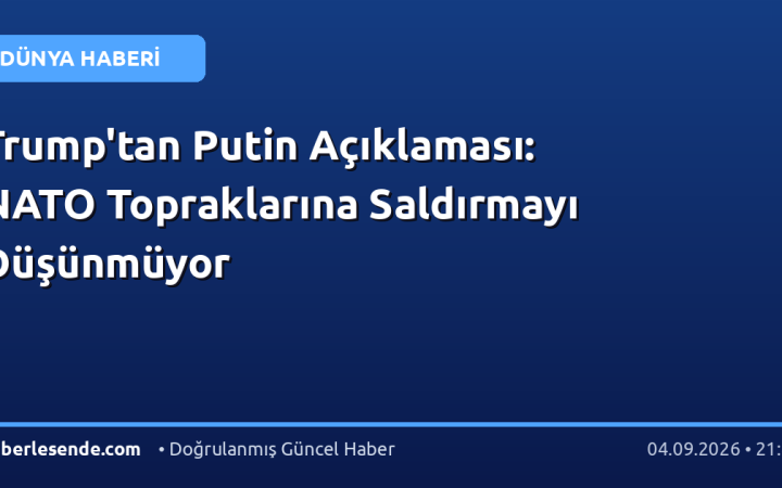 Trump'tan Putin Açıklaması: NATO Topraklarına Saldırmayı Düşünmüyor