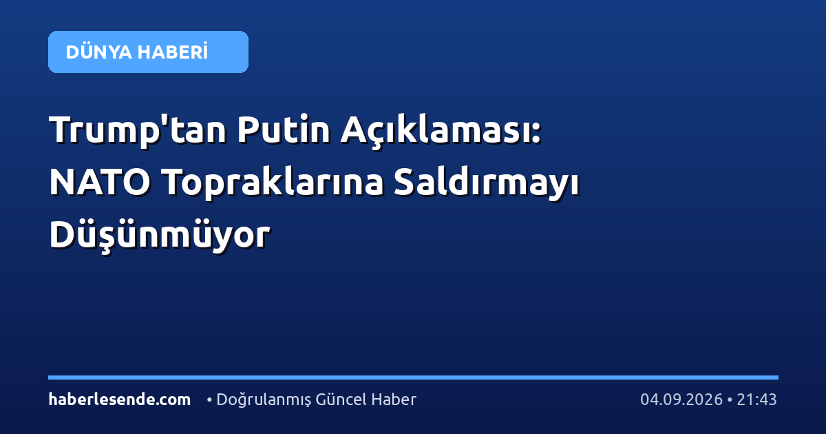Trump'tan Putin Açıklaması: NATO Topraklarına Saldırmayı Düşünmüyor