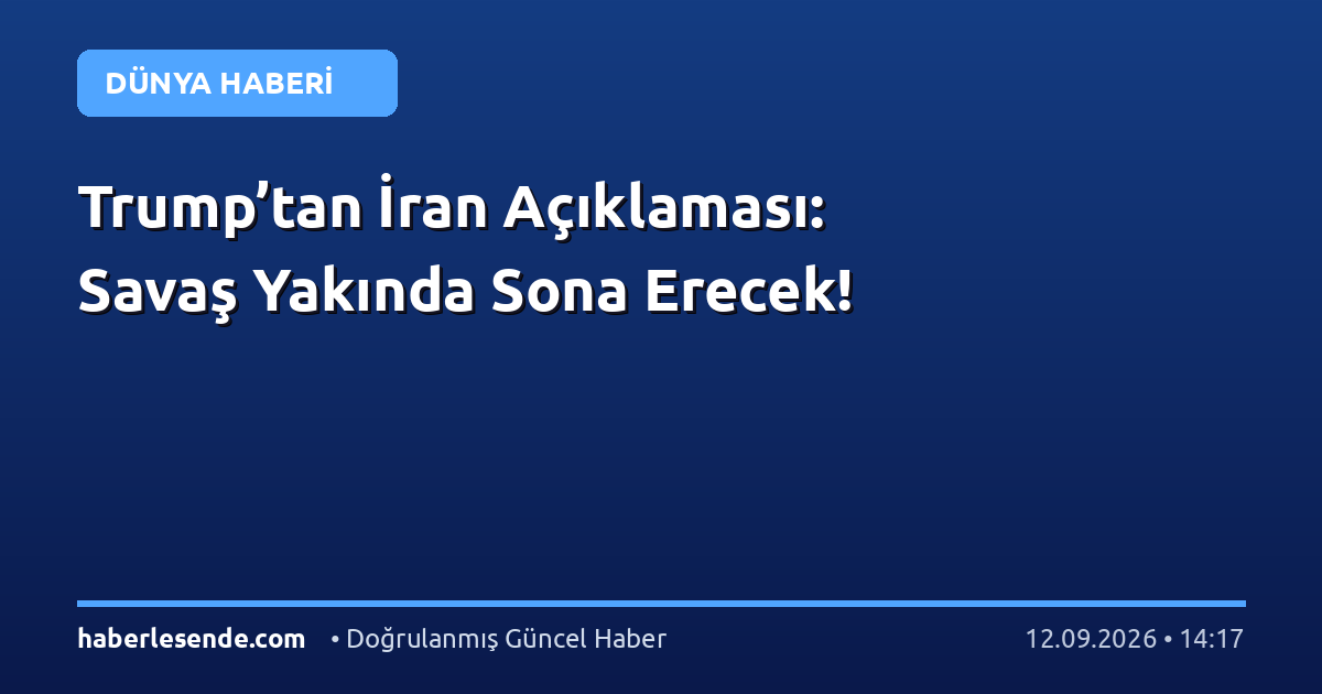 Trump’tan İran Açıklaması: Savaş Yakında Sona Erecek!
