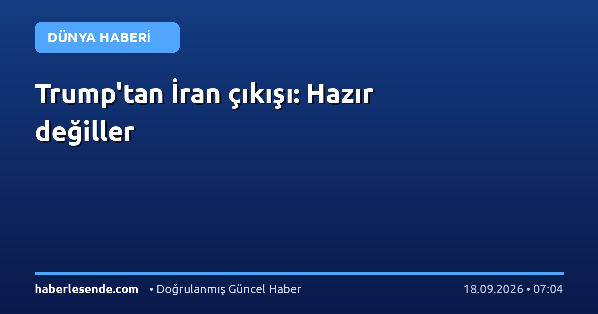 Trump'tan İran çıkışı: Hazır değiller