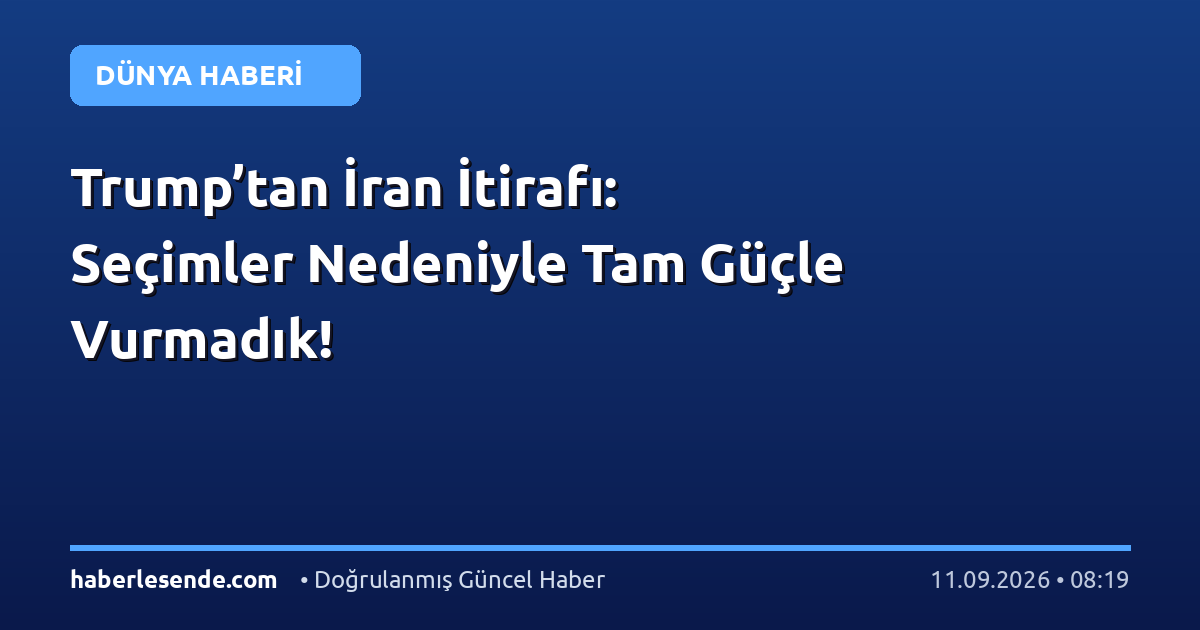 Trump’tan İran İtirafı: Seçimler Nedeniyle Tam Güçle Vurmadık!