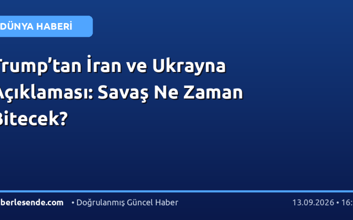 Trump’tan İran ve Ukrayna Açıklaması: Savaş Ne Zaman Bitecek?