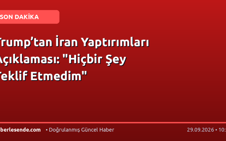 Trump’tan İran Yaptırımları Açıklaması: "Hiçbir Şey Teklif Etmedim"