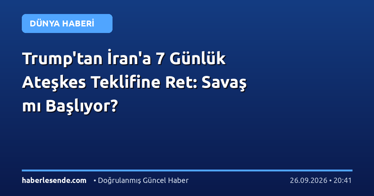 Trump'tan İran'a 7 Günlük Ateşkes Teklifine Ret: Savaş mı Başlıyor?