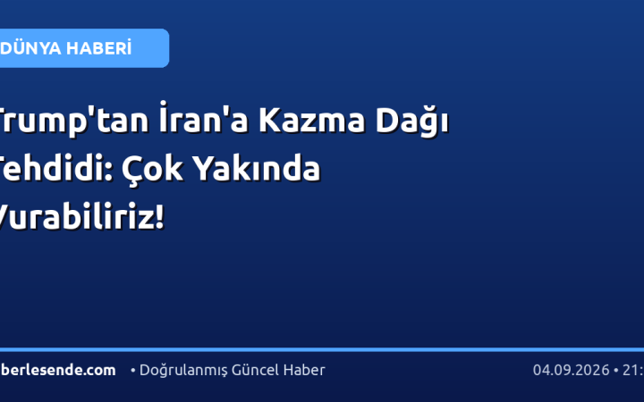 Trump'tan İran'a Kazma Dağı Tehdidi: Çok Yakında Vurabiliriz!