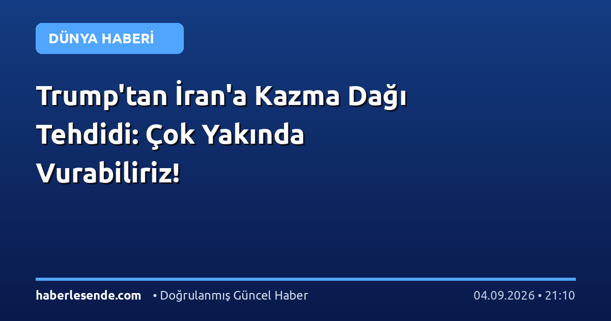 Trump'tan İran'a Kazma Dağı Tehdidi: Çok Yakında Vurabiliriz!