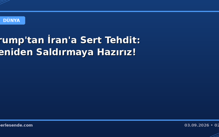 Trump'tan İran'a Sert Tehdit: Yeniden Saldırmaya Hazırız!