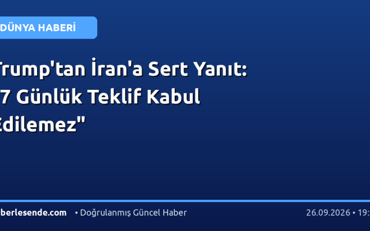 Trump'tan İran'a Sert Yanıt: "7 Günlük Teklif Kabul Edilemez"