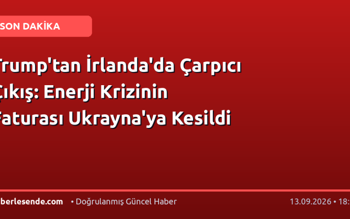 Trump'tan İrlanda'da Çarpıcı Çıkış: Enerji Krizinin Faturası Ukrayna'ya Kesildi