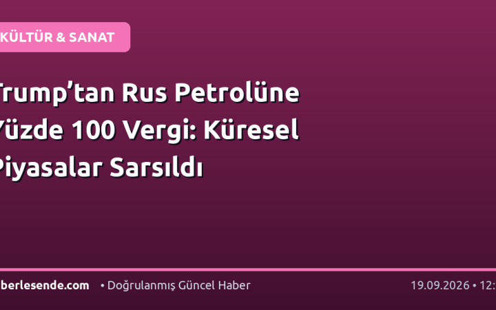 Trump’tan Rus Petrolüne Yüzde 100 Vergi: Küresel Piyasalar Sarsıldı