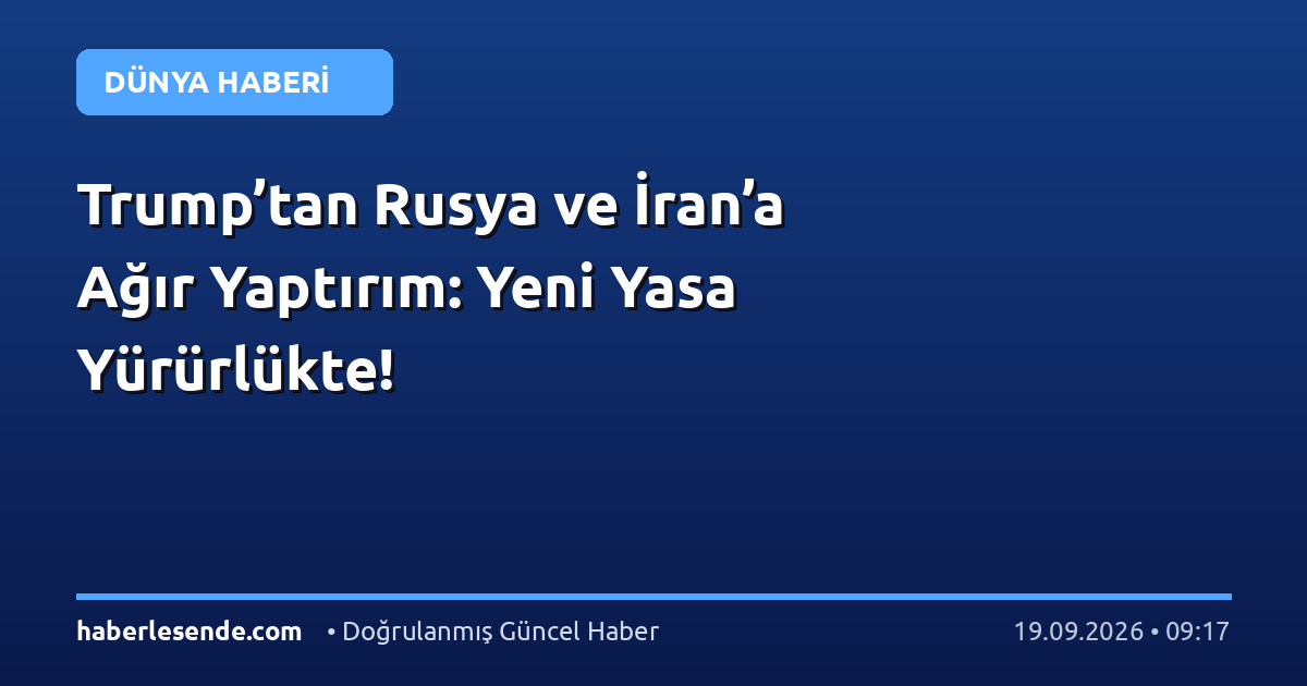 Trump’tan Rusya ve İran’a Ağır Yaptırım: Yeni Yasa Yürürlükte!