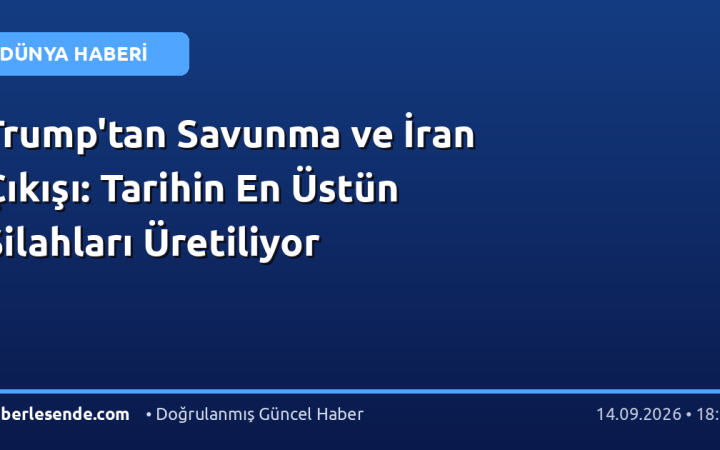 Trump'tan Savunma ve İran Çıkışı: Tarihin En Üstün Silahları Üretiliyor