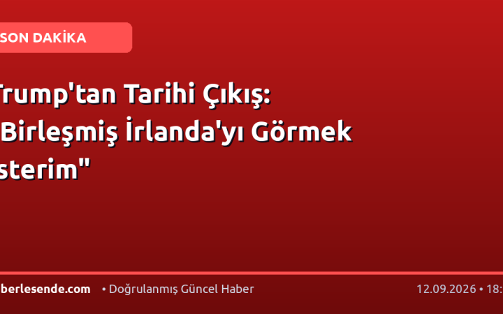 Trump'tan Tarihi Çıkış: "Birleşmiş İrlanda'yı Görmek İsterim"