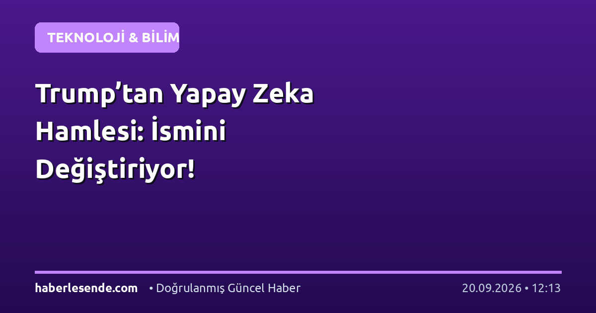 Trump’tan Yapay Zeka Hamlesi: İsmini Değiştiriyor!
