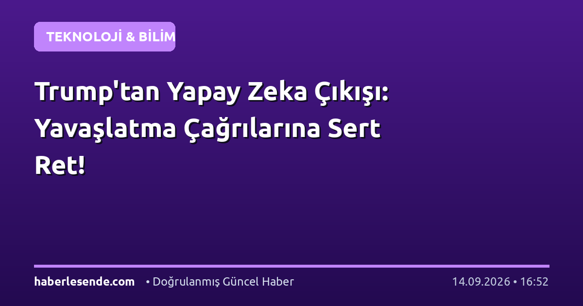 Trump'tan Yapay Zeka Çıkışı: Yavaşlatma Çağrılarına Sert Ret!