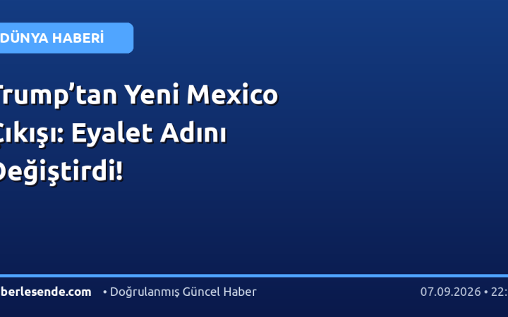 Trump’tan Yeni Mexico Çıkışı: Eyalet Adını Değiştirdi!