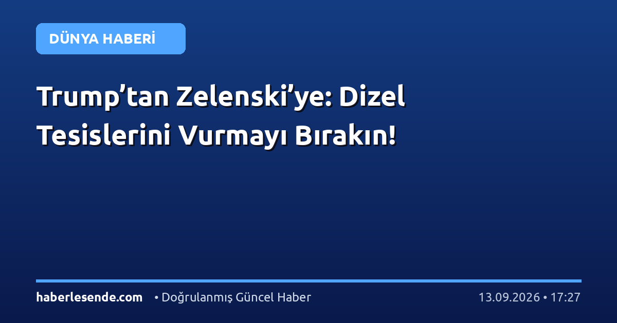 Trump’tan Zelenski’ye: Dizel Tesislerini Vurmayı Bırakın!