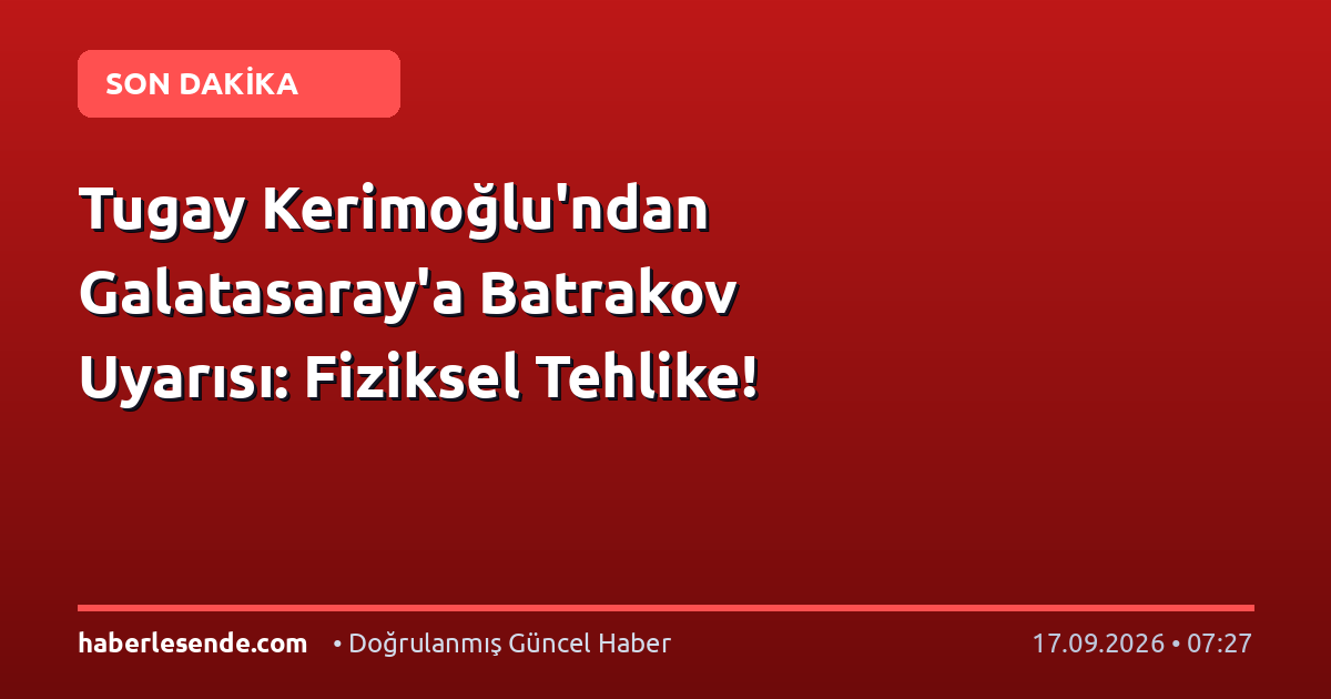 Tugay Kerimoğlu'ndan Galatasaray'a Batrakov Uyarısı: Fiziksel Tehlike!