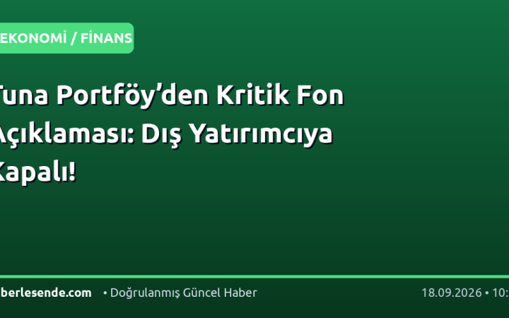 Tuna Portföy’den Kritik Fon Açıklaması: Dış Yatırımcıya Kapalı!