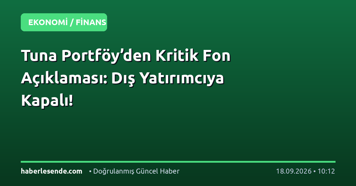 Tuna Portföy’den Kritik Fon Açıklaması: Dış Yatırımcıya Kapalı!