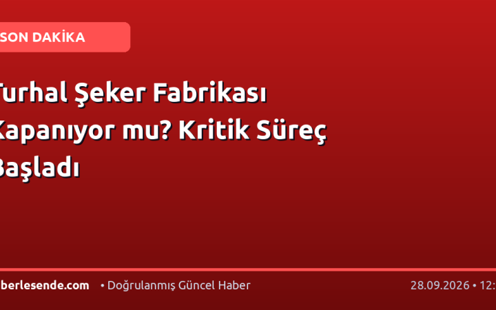 Turhal Şeker Fabrikası Kapanıyor mu? Kritik Süreç Başladı