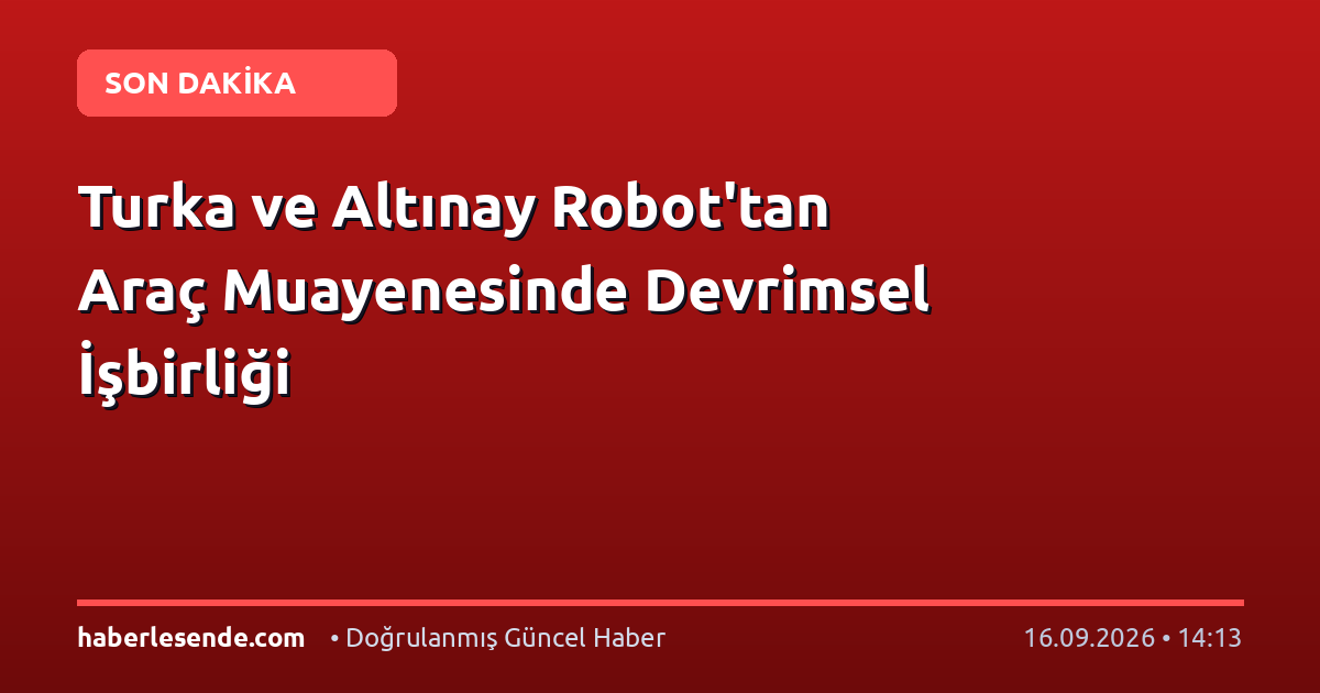 Turka ve Altınay Robot'tan Araç Muayenesinde Devrimsel İşbirliği