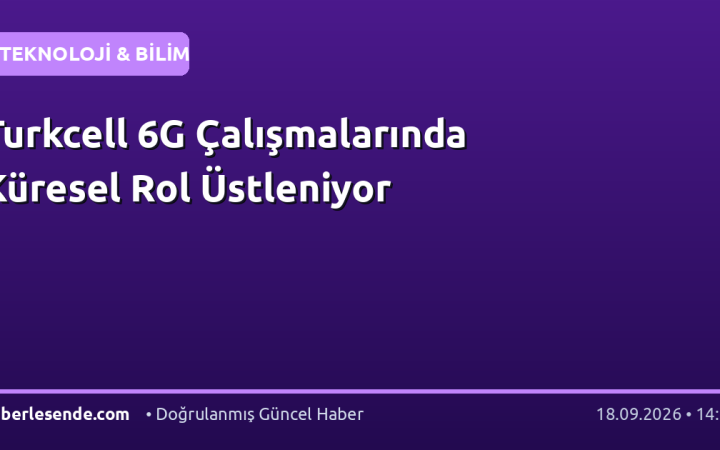 Turkcell 6G Çalışmalarında Küresel Rol Üstleniyor