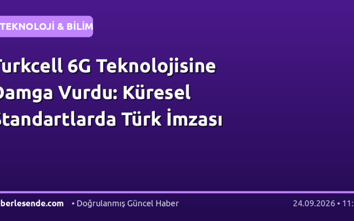 Turkcell 6G Teknolojisine Damga Vurdu: Küresel Standartlarda Türk İmzası
