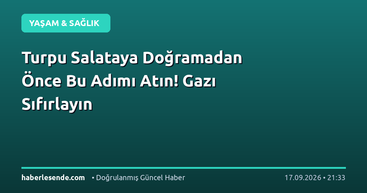 Turpu Salataya Doğramadan Önce Bu Adımı Atın! Gazı Sıfırlayın