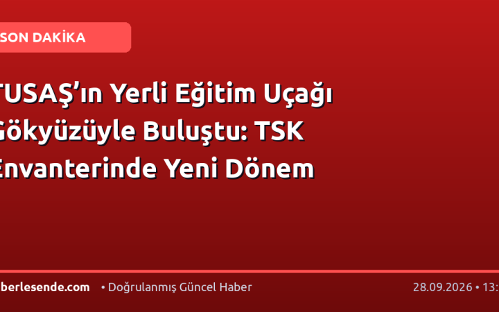 TUSAŞ’ın Yerli Eğitim Uçağı Gökyüzüyle Buluştu: TSK Envanterinde Yeni Dönem