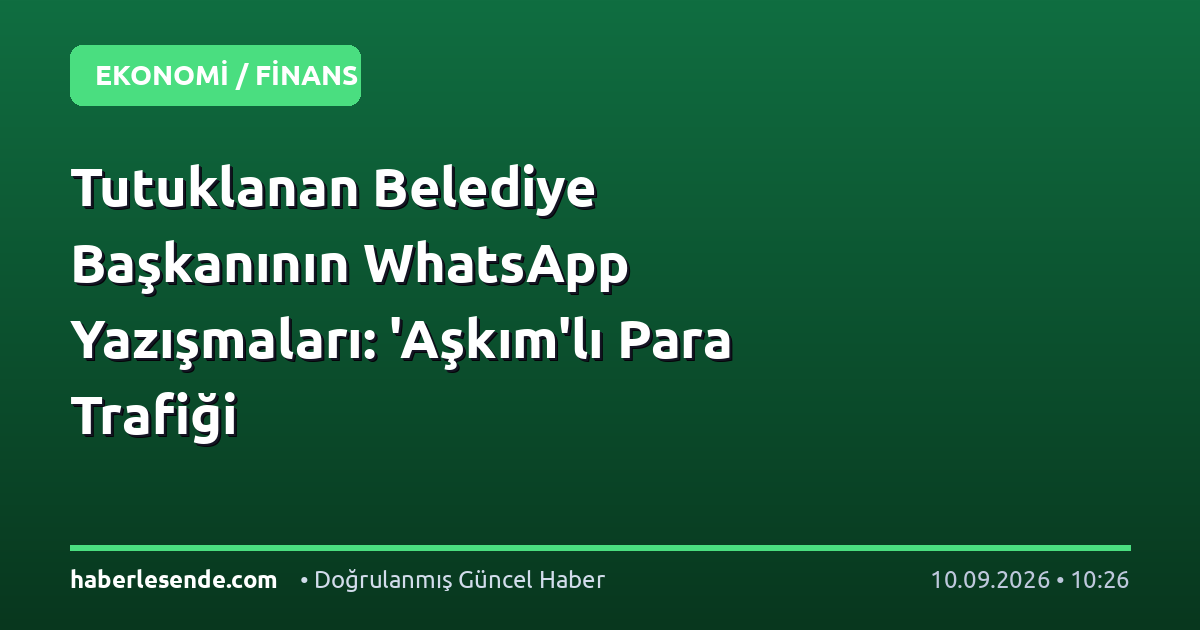 Tutuklanan Belediye Başkanının WhatsApp Yazışmaları: 'Aşkım'lı Para Trafiği