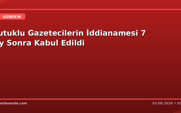 Tutuklu Gazetecilerin İddianamesi 7 Ay Sonra Kabul Edildi