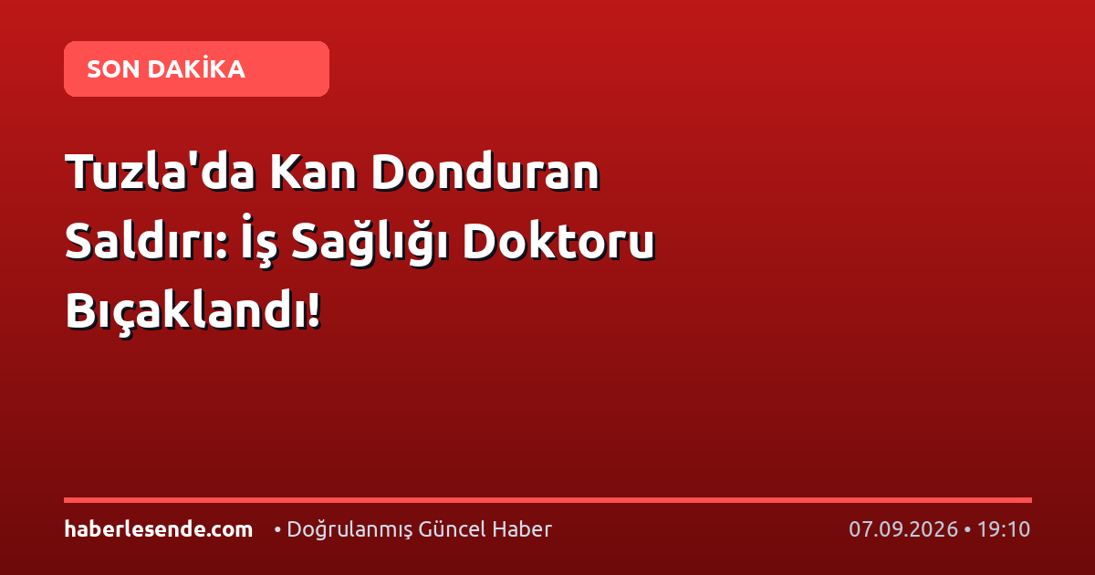 Tuzla'da Kan Donduran Saldırı: İş Sağlığı Doktoru Bıçaklandı!