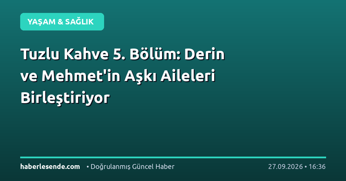 Tuzlu Kahve 5. Bölüm: Derin ve Mehmet'in Aşkı Aileleri Birleştiriyor