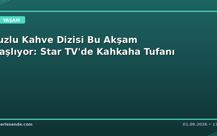 Tuzlu Kahve Dizisi Bu Akşam Başlıyor: Star TV'de Kahkaha Tufanı