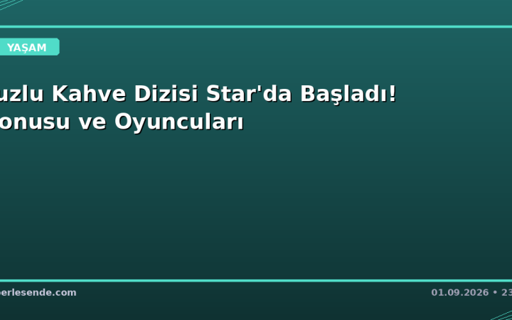 Tuzlu Kahve Dizisi Star'da Başladı! Konusu ve Oyuncuları