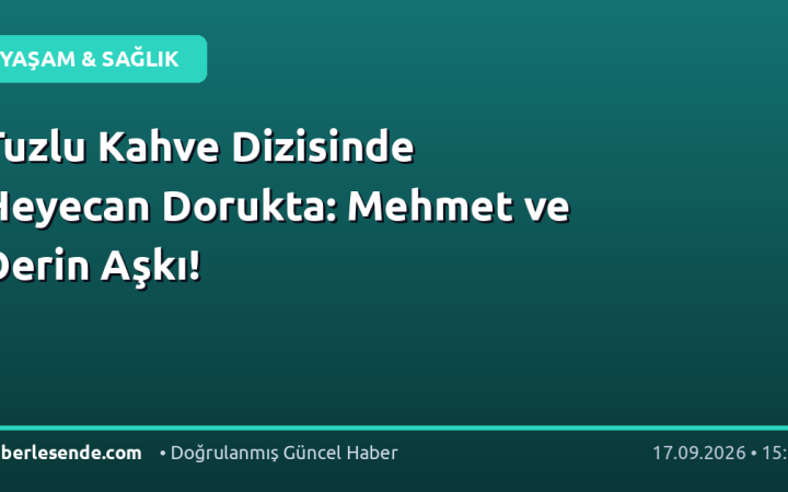 Tuzlu Kahve Dizisinde Heyecan Dorukta: Mehmet ve Derin Aşkı!