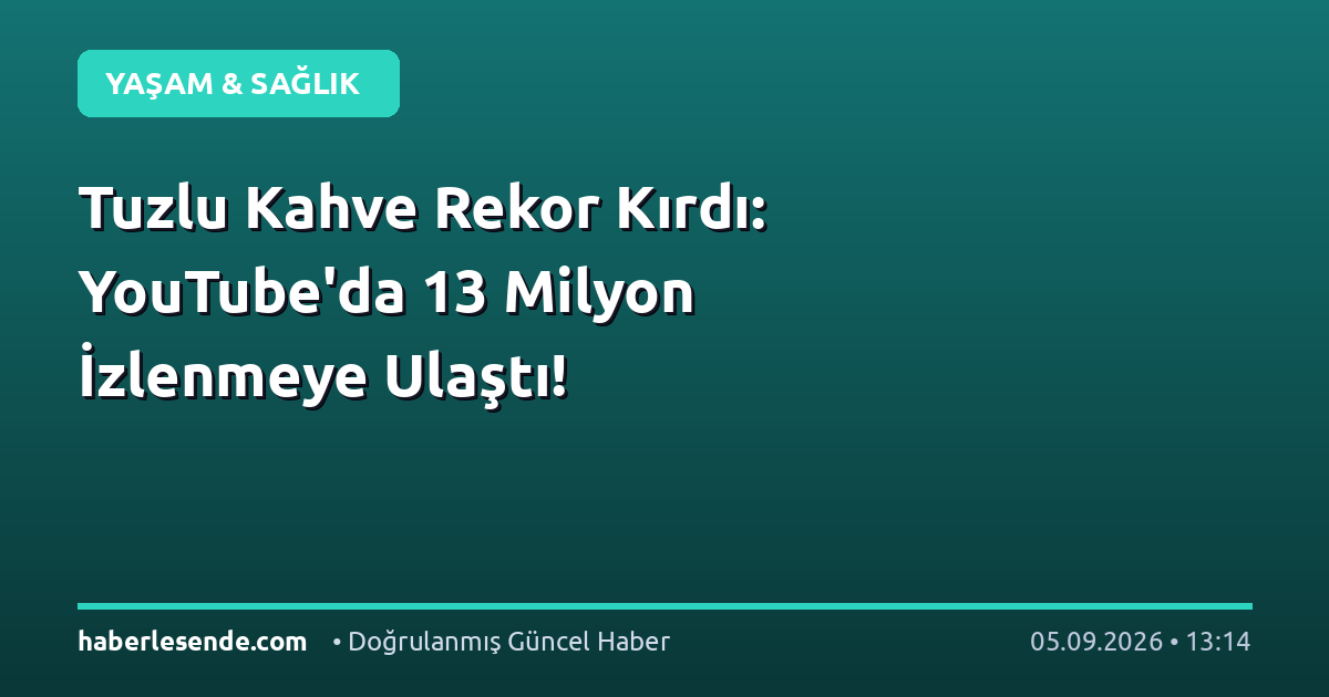 Tuzlu Kahve Rekor Kırdı: YouTube'da 13 Milyon İzlenmeye Ulaştı!