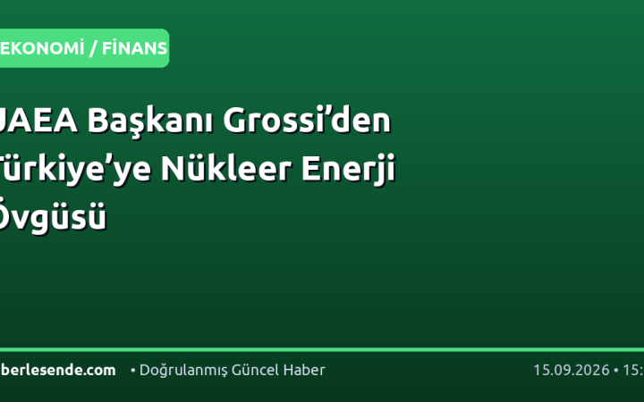 UAEA Başkanı Grossi’den Türkiye’ye Nükleer Enerji Övgüsü