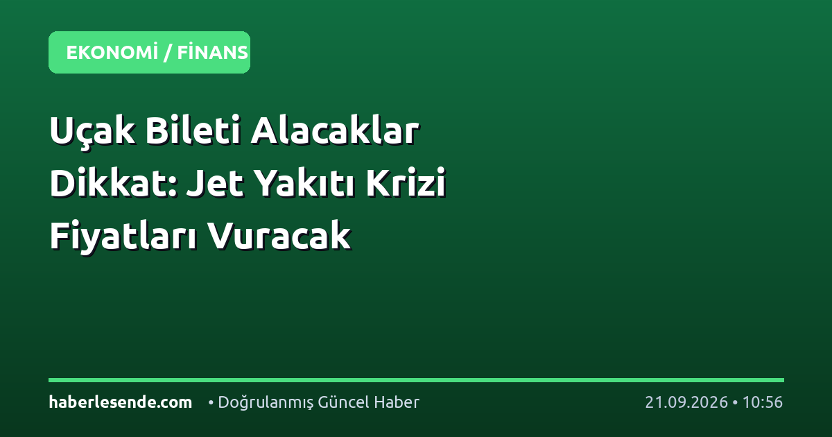 Uçak Bileti Alacaklar Dikkat: Jet Yakıtı Krizi Fiyatları Vuracak