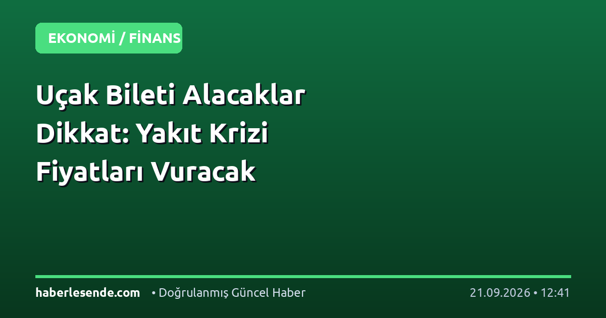Uçak Bileti Alacaklar Dikkat: Yakıt Krizi Fiyatları Vuracak