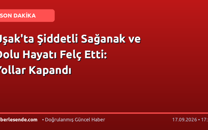 Uşak'ta Şiddetli Sağanak ve Dolu Hayatı Felç Etti: Yollar Kapandı