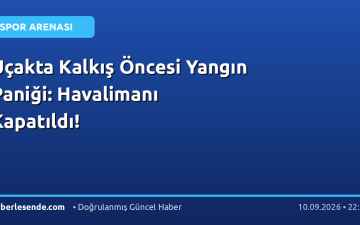 Uçakta Kalkış Öncesi Yangın Paniği: Havalimanı Kapatıldı!