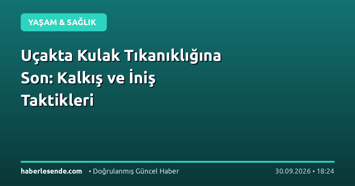 Uçakta Kulak Tıkanıklığına Son: Kalkış ve İniş Taktikleri