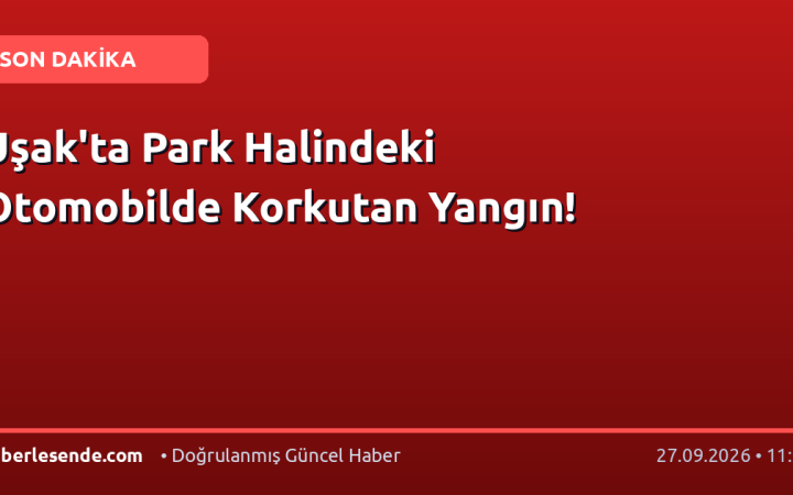 Uşak'ta Park Halindeki Otomobilde Korkutan Yangın!
