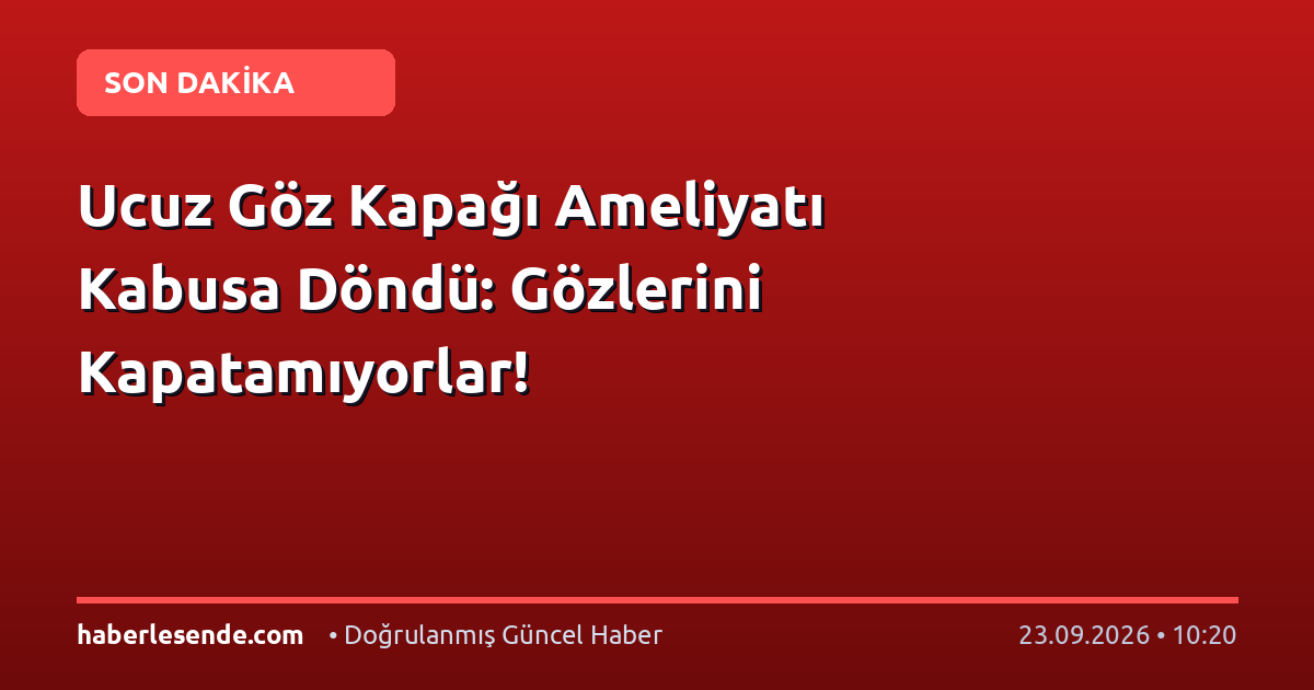 Ucuz Göz Kapağı Ameliyatı Kabusa Döndü: Gözlerini Kapatamıyorlar!