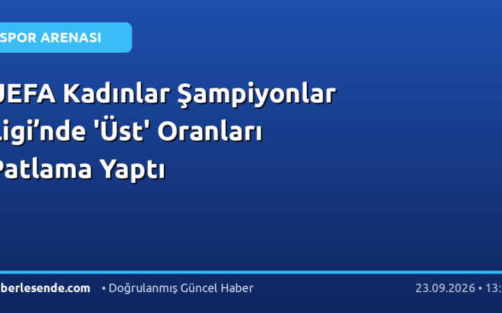 UEFA Kadınlar Şampiyonlar Ligi’nde 'Üst' Oranları Patlama Yaptı