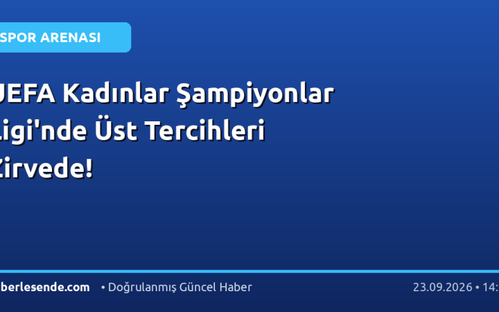 UEFA Kadınlar Şampiyonlar Ligi'nde Üst Tercihleri Zirvede!