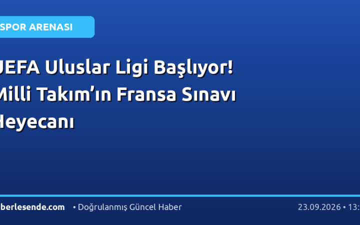 UEFA Uluslar Ligi Başlıyor! Milli Takım’ın Fransa Sınavı Heyecanı
