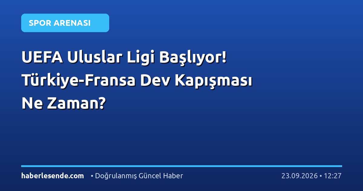 UEFA Uluslar Ligi Başlıyor! Türkiye-Fransa Dev Kapışması Ne Zaman?